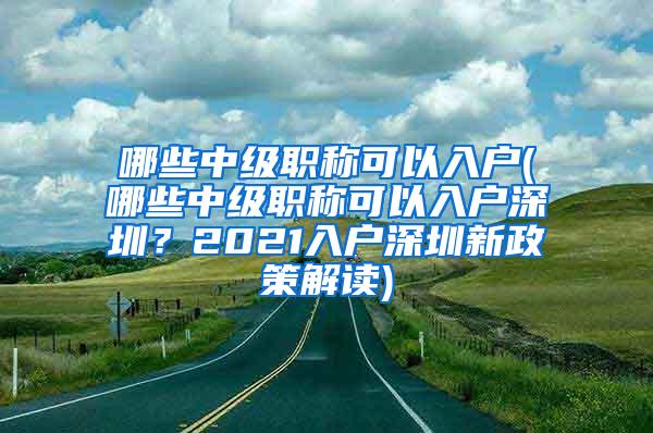 哪些中级职称可以入户(哪些中级职称可以入户深圳？2021入户深圳新政策解读)