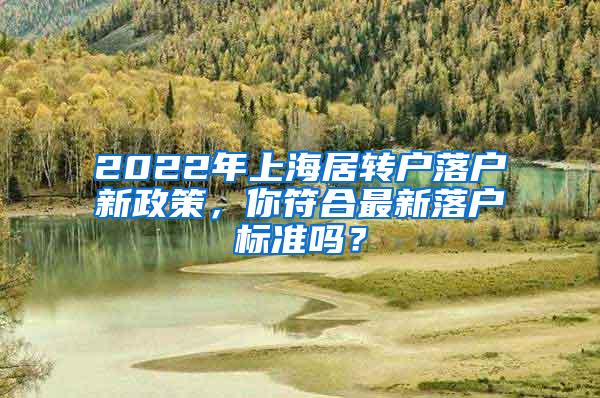 2022年上海居转户落户新政策，你符合最新落户标准吗？