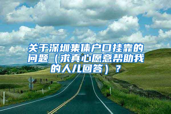 关于深圳集体户口挂靠的问题（求真心愿意帮助我的人儿回答）？