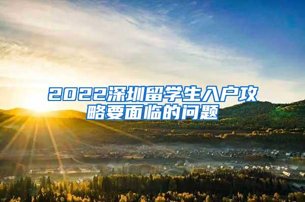 2022深圳留学生入户攻略要面临的问题