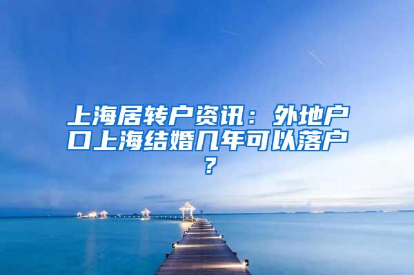 上海居转户资讯：外地户口上海结婚几年可以落户？