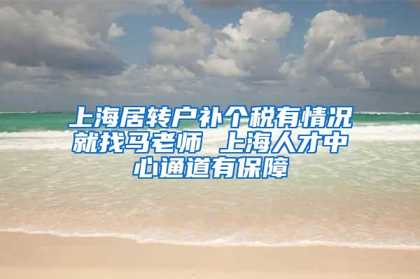 上海居转户补个税有情况就找马老师 上海人才中心通道有保障