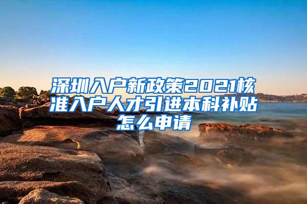 深圳入户新政策2021核准入户人才引进本科补贴怎么申请