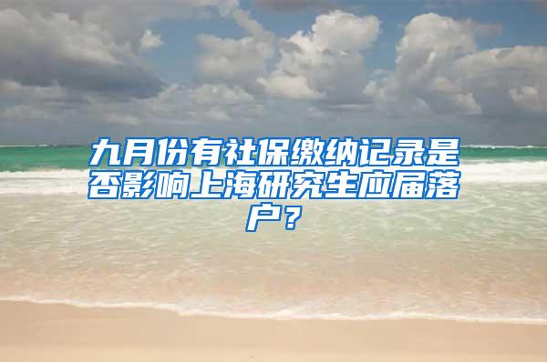 九月份有社保缴纳记录是否影响上海研究生应届落户？