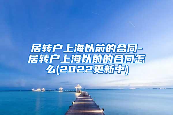 居转户上海以前的合同-居转户上海以前的合同怎么(2022更新中)