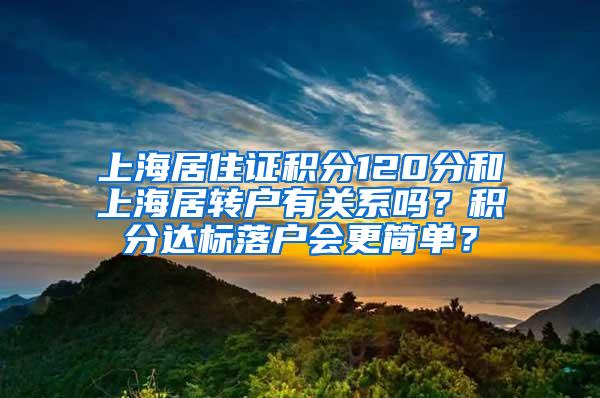 上海居住证积分120分和上海居转户有关系吗？积分达标落户会更简单？