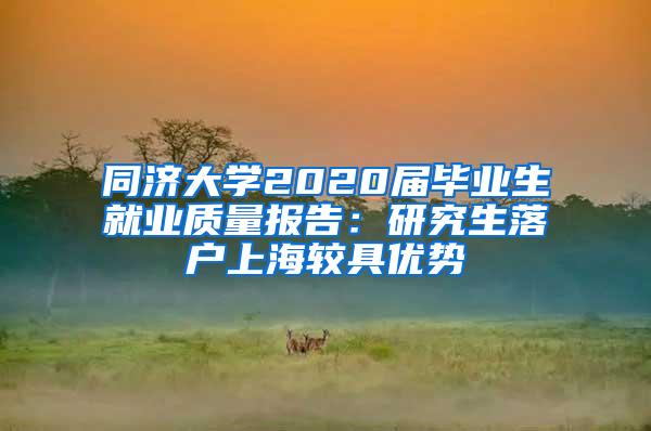 同济大学2020届毕业生就业质量报告：研究生落户上海较具优势