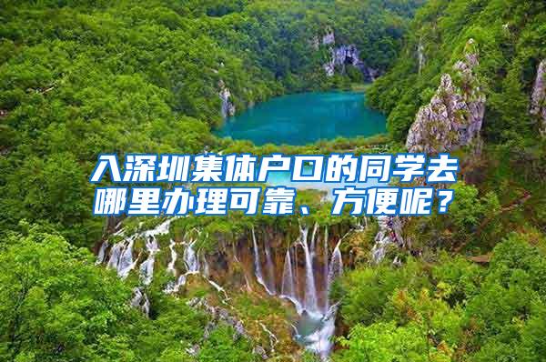 入深圳集体户口的同学去哪里办理可靠、方便呢？