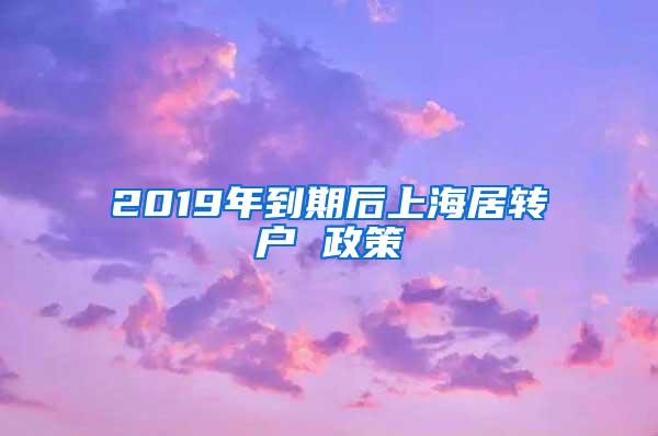 2019年到期后上海居转户 政策