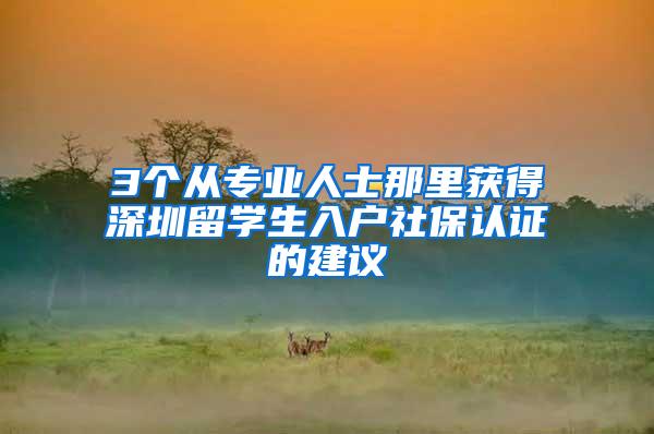 3个从专业人士那里获得深圳留学生入户社保认证的建议