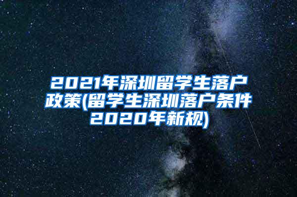 2021年深圳留学生落户政策(留学生深圳落户条件2020年新规)