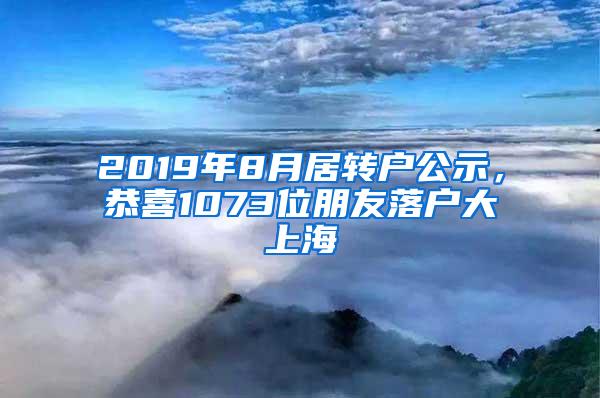 2019年8月居转户公示，恭喜1073位朋友落户大上海