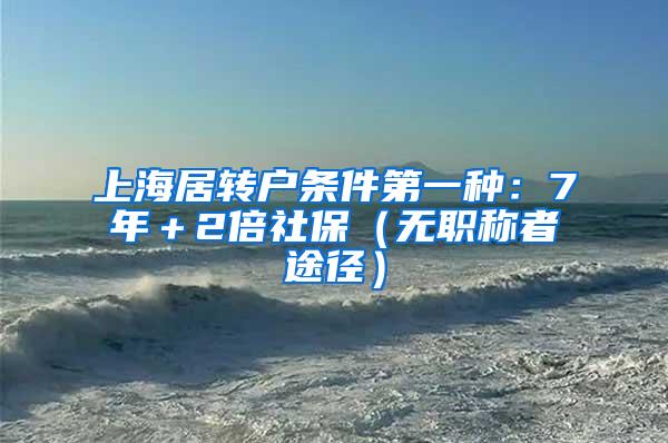 上海居转户条件第一种：7年＋2倍社保（无职称者途径）