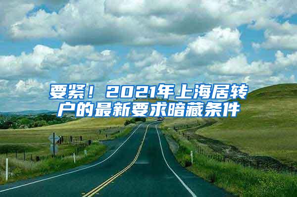 要紧！2021年上海居转户的最新要求暗藏条件