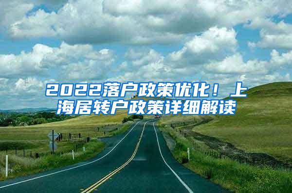 2022落户政策优化！上海居转户政策详细解读