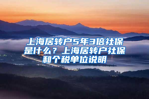 上海居转户5年3倍社保是什么？上海居转户社保和个税单位说明