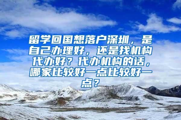 留学回国想落户深圳，是自己办理好，还是找机构代办好？代办机构的话，哪家比较好一点比较好一点？