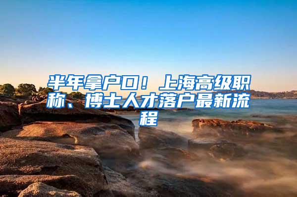 半年拿户口！上海高级职称、博士人才落户最新流程