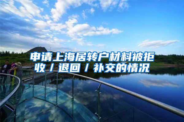 申请上海居转户材料被拒收／退回／补交的情况