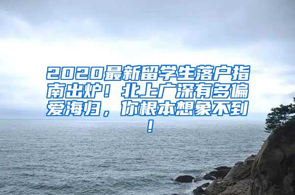 2020最新留学生落户指南出炉！北上广深有多偏爱海归，你根本想象不到！