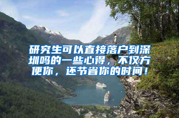 研究生可以直接落户到深圳吗的一些心得，不仅方便你，还节省你的时间！