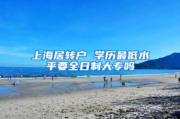 上海居转户 学历最低水平要全日制大专吗