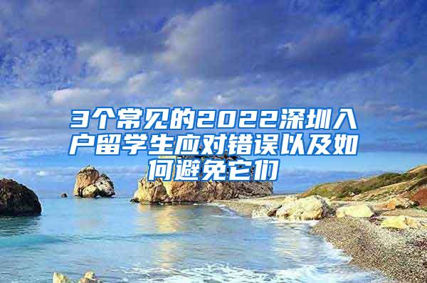 3个常见的2022深圳入户留学生应对错误以及如何避免它们