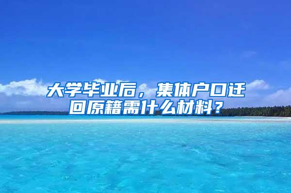 大学毕业后，集体户口迁回原籍需什么材料？