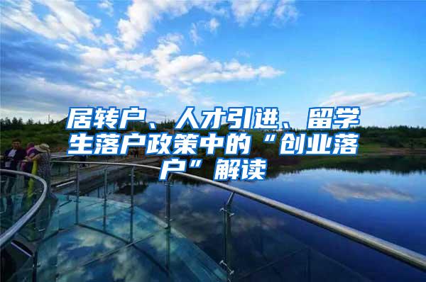 居转户、人才引进、留学生落户政策中的“创业落户”解读