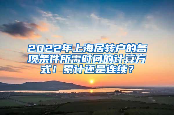 2022年上海居转户的各项条件所需时间的计算方式！累计还是连续？