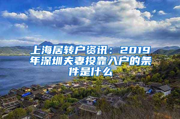 上海居转户资讯：2019年深圳夫妻投靠入户的条件是什么