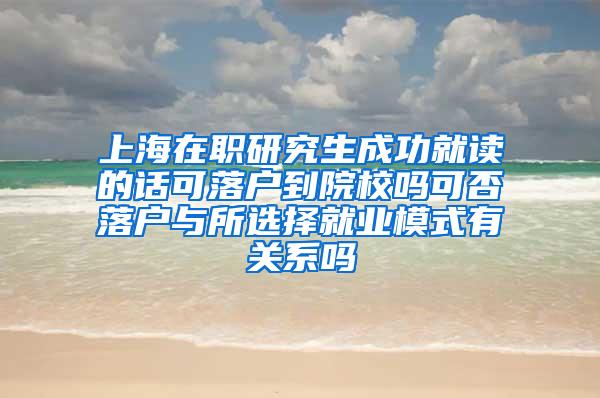 上海在职研究生成功就读的话可落户到院校吗可否落户与所选择就业模式有关系吗