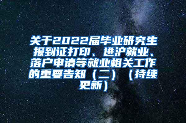 关于2022届毕业研究生报到证打印、进沪就业、落户申请等就业相关工作的重要告知（二）（持续更新）