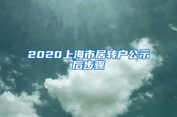 2020上海市居转户公示后步骤