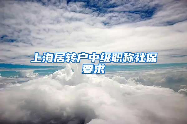 上海居转户中级职称社保要求