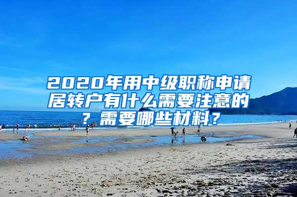 2020年用中级职称申请居转户有什么需要注意的？需要哪些材料？