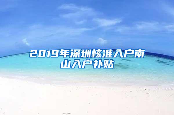 2019年深圳核准入户南山入户补贴