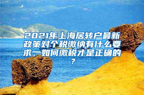 2021年上海居转户最新政策对个税缴纳有什么要求，如何缴税才是正确的？