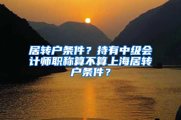 居转户条件？持有中级会计师职称算不算上海居转户条件？