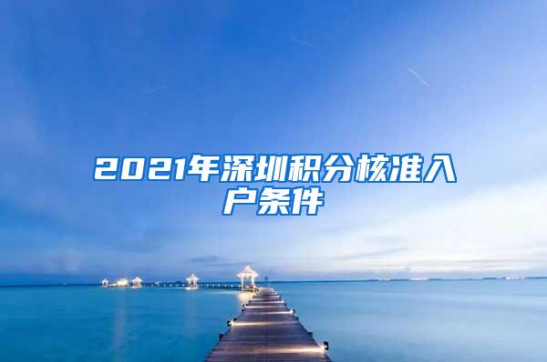 2021年深圳积分核准入户条件