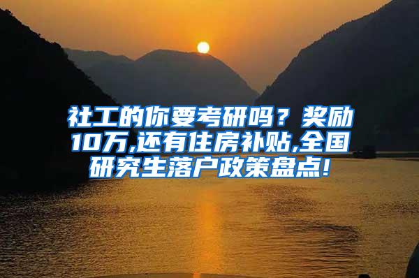 社工的你要考研吗？奖励10万,还有住房补贴,全国研究生落户政策盘点!