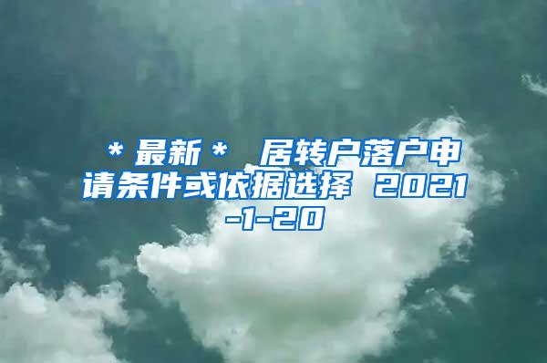 ＊最新＊ 居转户落户申请条件或依据选择 2021-1-20