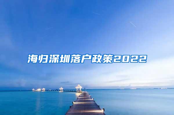 海归深圳落户政策2022