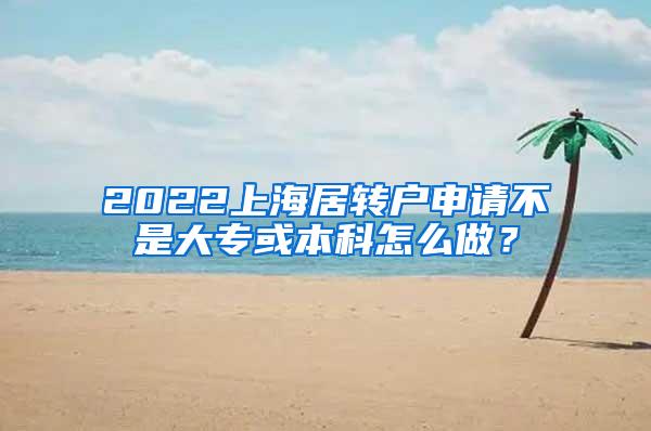 2022上海居转户申请不是大专或本科怎么做？