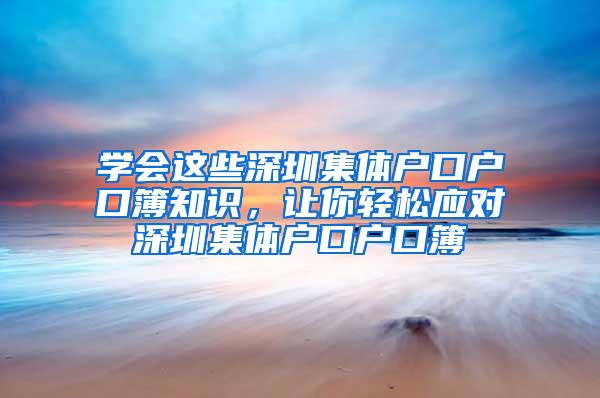 学会这些深圳集体户口户口簿知识，让你轻松应对深圳集体户口户口簿