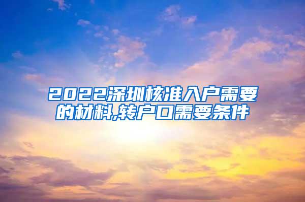 2022深圳核准入户需要的材料,转户口需要条件