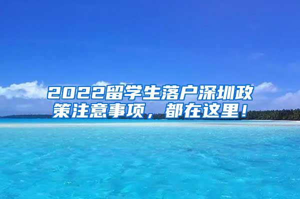 2022留学生落户深圳政策注意事项，都在这里！