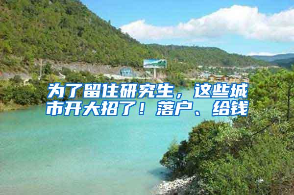 为了留住研究生，这些城市开大招了！落户、给钱