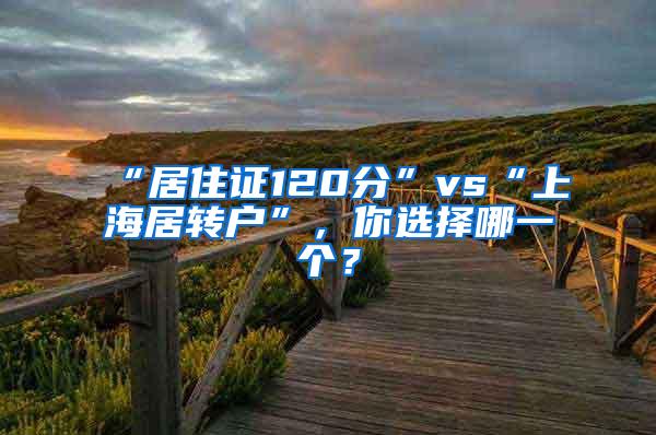 “居住证120分”vs“上海居转户”，你选择哪一个？