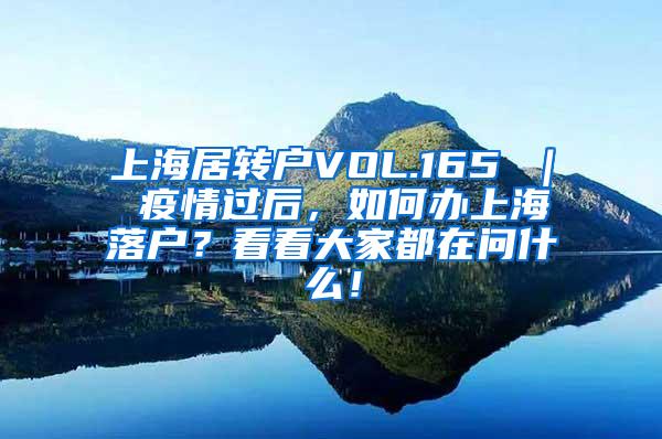 上海居转户VOL.165 ｜ 疫情过后，如何办上海落户？看看大家都在问什么！